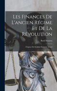 Les Finances de L'Ancien Regime Et de La Revolution: Origines Du Systeme Financier Actuel