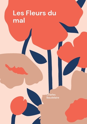 Les Fleurs du mal: Les Fleurs du mal - Une exploration po?tique du symbolisme et de la modernit? par Charles Baudelaire - Baudelaire, Charles