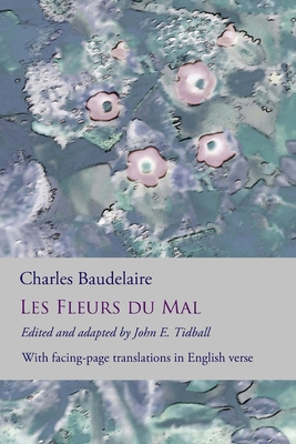 Les Fleurs du Mal: The Flowers of Evil: the complete dual language edition, fully revised and updated - Tidball, John E (Translated by), and Baudelaire, Charles