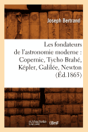 Les Fondateurs de l'Astronomie Moderne: Copernic, Tycho Brah, Kpler, Galile, Newton (d.1865) - Bertrand, Joseph