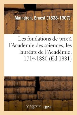 Les Fondations de Prix ? l'Acad?mie Des Sciences, Les Laur?ats de l'Acad?mie, 1714-1880: Par La M?thode Des Fistules Permanentes - Maindron, Ernest