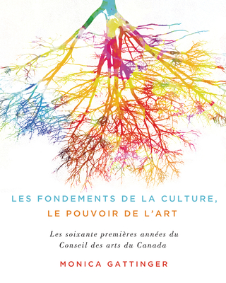 Les Fondements de la Culture, Le Pouvoir de l'Art: Les Soixante Premi?res Ann?es Du Conseil Des Arts Du Canada - Gattinger, Monica