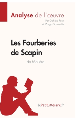 Les Fourberies de Scapin de Moli?re (Analyse de l'oeuvre): Analyse compl?te et r?sum? d?taill? de l'oeuvre - Lepetitlitteraire, and Oph?lie Ruch, and Margot Sonneville