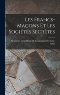 Les Francs-Ma?ons Et Les Soci?t?s Secr?tes