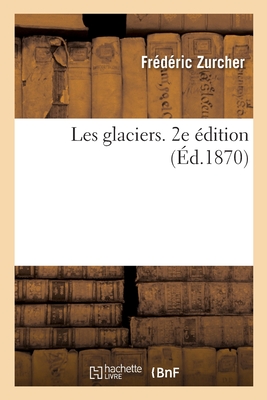 Les Glaciers. 2e ?dition - Zurcher, Fr?d?ric, and Margoll?, ?lie Philippe, and Sabatier, L?on