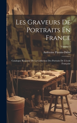 Les Graveurs De Portraits En France: Catalogue Raisonn? De La Collection Des Portraits De L'?cole Fran?aise; Volume 2 - Firmin-Didot, Ambroise