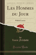 Les Hommes Du Jour: Wilfrid Laurier (Classic Reprint)