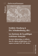 Les Horizons de la Politique Ext?rieure Fran?aise: Strat?gie Diplomatique Et Militaire Dans Les R?gions P?riph?riques Et Les Espaces Seconds (Xvie-Xxe Si?cles)