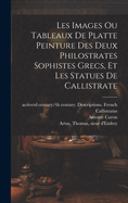 Les images ou tableaux de platte peinture des deux Philostrates sophistes grecs, et Les statues de Callistrate