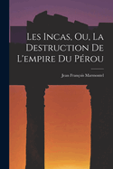 Les Incas, Ou, La Destruction de l'Empire Du P?rou