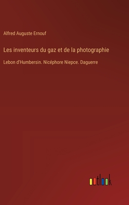 Les inventeurs du gaz et de la photographie: Lebon d'Humbersin. Nic?phore Niepce. Daguerre - Ernouf, Alfred Auguste