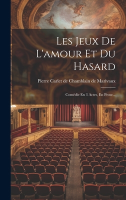 Les Jeux De L'amour Et Du Hasard: Comdie En 3 Actes, En Prose... - Pierre Carlet de Chamblain de Marivaux (Creator)