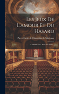 Les Jeux de L'Amour Et Du Hasard: Comedie En 3 Actes, En Prose...
