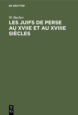 Les Juifs de Perse Au Xviie Et Au Xviiie Sicles: D'Aprs Les Chroniques Potiques de Baba B. Loutf Et de Baba B. Farhad - Bacher, W