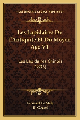 Les Lapidaires de L'Antiquite Et Du Moyen Age V1: Les Lapidaires Chinois (1896) - De Mely, Fernand, and Courel, H (Introduction by)