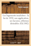 Les Logements Insalubres: Loi de 1850, Application, Lacunes, R?formes D?sirables, Projet de Loi: M?moire Lu ? l'Acad?mie Des Sciences Morales Et Politiques Dans Sa S?ance Du 4 F?vrier 1882