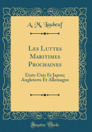 Les Luttes Maritimes Prochaines: Etats-Unis Et Japon; Angleterre Et Allemagne (Classic Reprint)