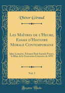 Les Matres de l'Heure, Essais d'Histoire Morale Contemporaine, Vol. 2: Jules Lemaitre, Edouard Rod Anatole France, Le Bilan de la Generation Litteraire de 1870 (Classic Reprint)