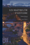 Les Matres De L'histoire: Renan, Taine, Michelet