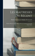 Les Maitresses Du R?gent: ?tudes d'Histoire Et de Moeurs Sur Le Commencement Du Xviiie Si?cle