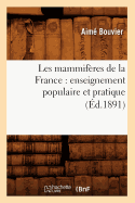 Les Mammif?res de la France: Enseignement Populaire Et Pratique (?d.1891)