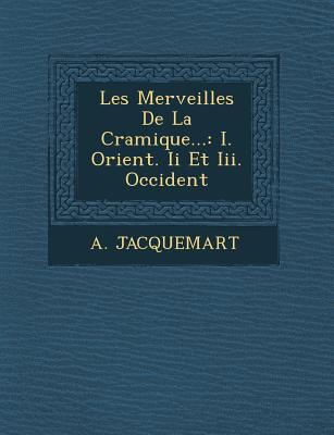 Les Merveilles de La C Ramique...: I. Orient. II Et III. Occident - Jacquemart, A