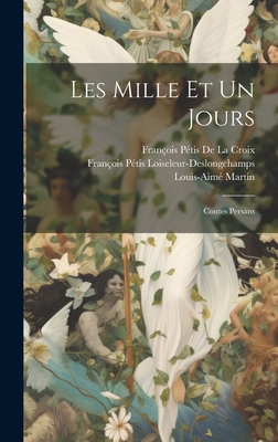 Les Mille Et Un Jours: Contes Persans - de la Croix, Franois Ptis, and Martin, Louis-Aim, and Loiseleur-Deslongchamps, Franois Pti