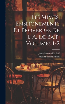 Les Mimes, Enseignements Et Proverbes de J.-A. de Baif, Volumes 1-2 - Blanchemain, Prosper, and de Ba?f, Jean-Antoine