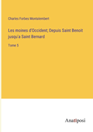 Les moines d'Occident; Depuis Saint Benoit jusqu'a Saint Bernard: Tome 5