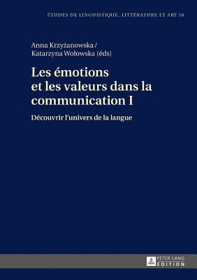 Les ?motions et les valeurs dans la communication I: D?couvrir l'univers de la langue - Wolowska, Katarzyna (Editor), and Krzy anowska, Anna (Editor)