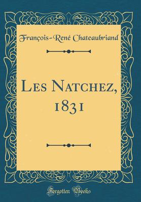 Les Natchez, 1831 (Classic Reprint) - Chateaubriand, Francois-Rene