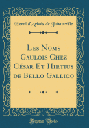 Les Noms Gaulois Chez Cesar Et Hirtius de Bello Gallico (Classic Reprint)