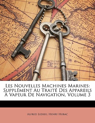 Les Nouvelles Machines Marines: Supplment Au Trait Des Appareils  Vapeur De Navigation, Volume 3 - Ledieu, Alfred, and Hubac, Henry