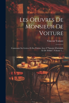 Les Oeuvres De Monsieur De Voiture: Contenant Ses Lettres Et Ses Po?sies Avec L'"histoire D'alcidalis Et De Z?lide", Volume 1... - Voiture, Vincent
