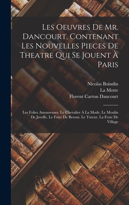 Les Oeuvres De Mr. Dancourt, Contenant Les Nouvelles Pieces De Theatre Qui Se Jouent  Paris: Les Folies Amoureuses. Le Chevalier  La Mode. Le Moulin De Javelle. Le Foire De Besons. Le Tuteur. La Feste De Village - Dancourt, Florent Carton, and Boindin, Nicolas, and Motte, La