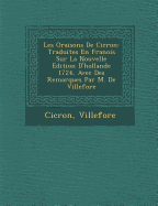 Les Oraisons de CIC Ron: Traduites En Fran OIS Sur La Nouvelle Edition D'Hollande 1724, Avec Des Remarques Par M. de Villefore