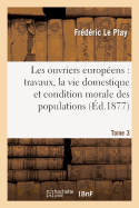 Les Ouvriers Europens: Travaux, Vie Domestique Et Condition Morale Des Populations T. 3