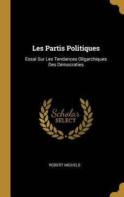 Les Partis Politiques: Essai Sur Les Tendances Oligarchiques Des D?mocraties - Michels, Robert, Dr.