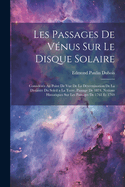 Les Passages de Venus Sur Le Disque Solaire: Consideres Au Point de Vue de La Determination de La Distance Du Soleil a la Terre. Passage de 1874. Notions Historiques Sur Les Passages de 1761 Et 1769