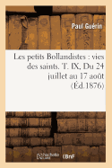 Les Petits Bollandistes: Vies Des Saints. T. IX, Du 24 Juillet Au 17 Ao?t (?d.1876)