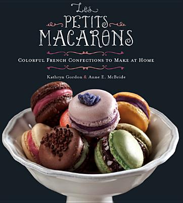 Les Petits Macarons: Colorful French Confections to Make at Home - Gordon, Kathryn