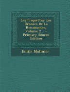 Les Plaquettes: Les Bronzes de La Renaissance, Volume 2... - Primary Source Edition