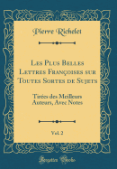 Les Plus Belles Lettres Franoises Sur Toutes Sortes de Sujets, Vol. 2: Tires Des Meilleurs Auteurs, Avec Notes (Classic Reprint)