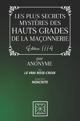 Les Plus Secrets Myst?res Des Hauts Grades de la Ma?onnerie: Ou le Vrai Rose-Croix - Suivi du Naochite - Par Anonyme - ?dition de 1774 - Stone, Cubic (Editor), and Anonyme