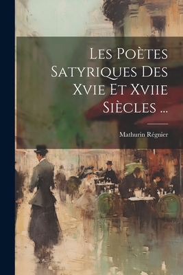 Les Potes Satyriques Des Xvie Et Xviie Sicles ... - Rgnier, Mathurin