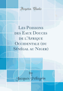 Les Poissons Des Eaux Douces de L'Afrique Occidentale (Du S?n?gal Au Niger) (Classic Reprint)