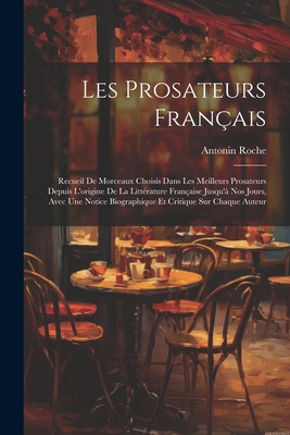 Les Prosateurs Franais: Recueil De Morceaux Choisis Dans Les Meilleurs Prosateurs Depuis L'origine De La Littrature Franaise Jusqu' Nos Jours, Avec Une Notice Biographique Et Critique Sur Chaque Auteur - Roche, Antonin