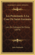 Les Protestants a la Cour de Saint-Germain: Lors Du Colloque de Poissy (1874)