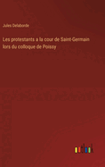 Les Protestants a la Cour de Saint-Germain: Lors Du Colloque de Poissy