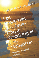 Les Proverbes de J?sus- Christ: Coaching et / ou Motivation: Recette d'une vie d'impact